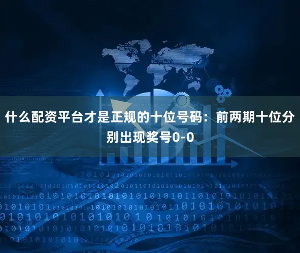 什么配资平台才是正规的　　十位号码：前两期十位分别出现奖号0-0