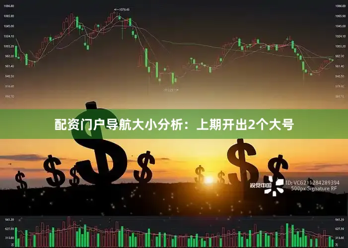 配资门户导航　　大小分析：上期开出2个大号