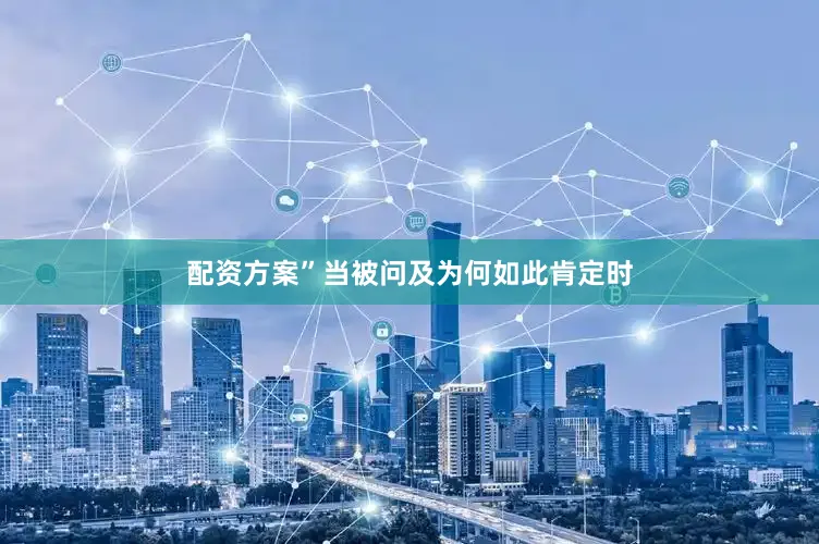 配资方案”当被问及为何如此肯定时