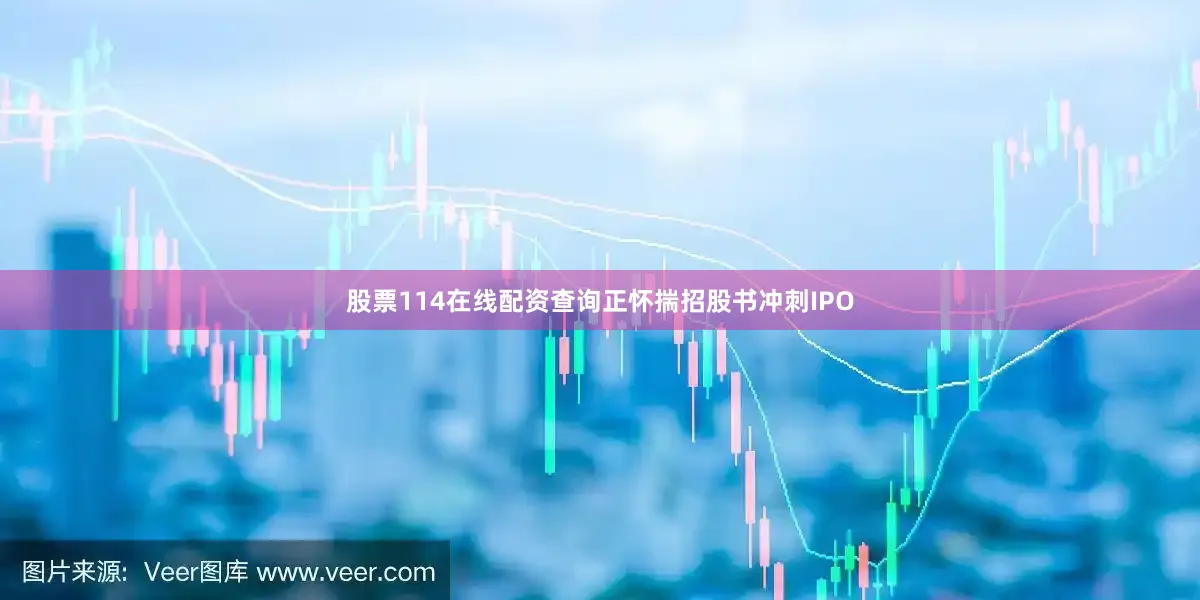 股票114在线配资查询正怀揣招股书冲刺IPO
