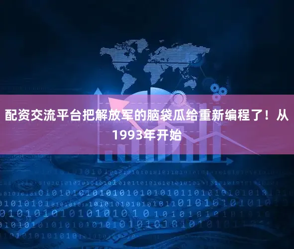 配资交流平台把解放军的脑袋瓜给重新编程了！从1993年开始