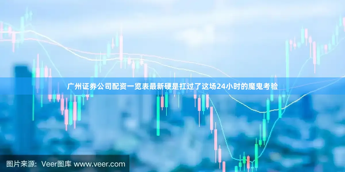 广州证券公司配资一览表最新硬是扛过了这场24小时的魔鬼考验