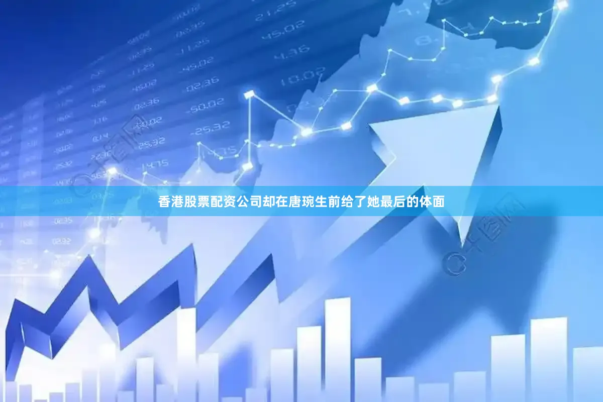 香港股票配资公司却在唐琬生前给了她最后的体面