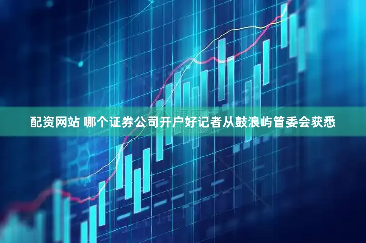 配资网站 哪个证券公司开户好记者从鼓浪屿管委会获悉