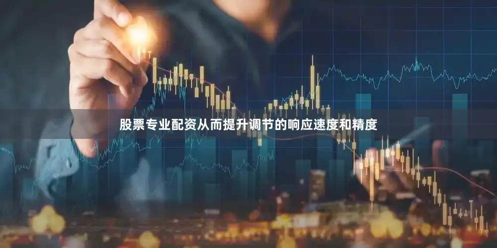 股票专业配资从而提升调节的响应速度和精度