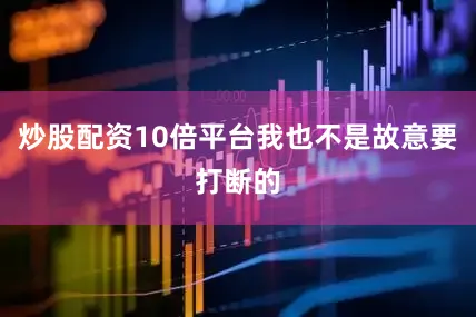 炒股配资10倍平台我也不是故意要打断的