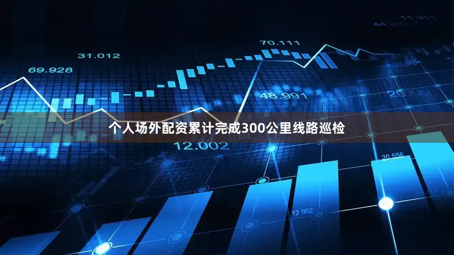 个人场外配资累计完成300公里线路巡检
