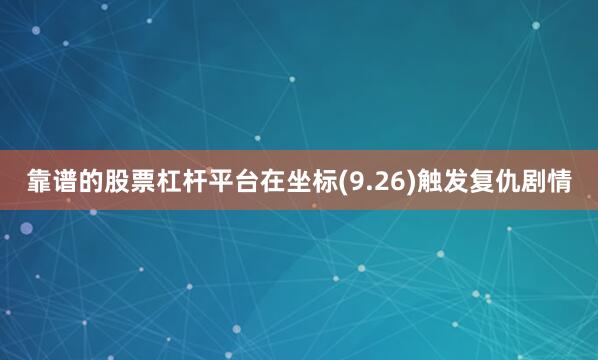 靠谱的股票杠杆平台在坐标(9.26)触发复仇剧情