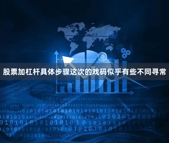 股票加杠杆具体步骤这次的戏码似乎有些不同寻常