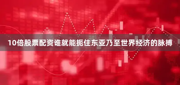 10倍股票配资谁就能扼住东亚乃至世界经济的脉搏
