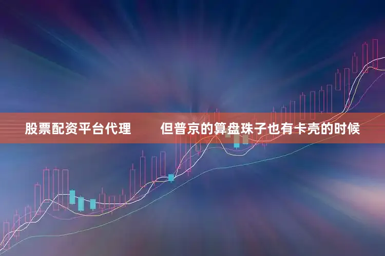 股票配资平台代理        但普京的算盘珠子也有卡壳的时候
