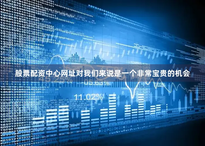 股票配资中心网址对我们来说是一个非常宝贵的机会