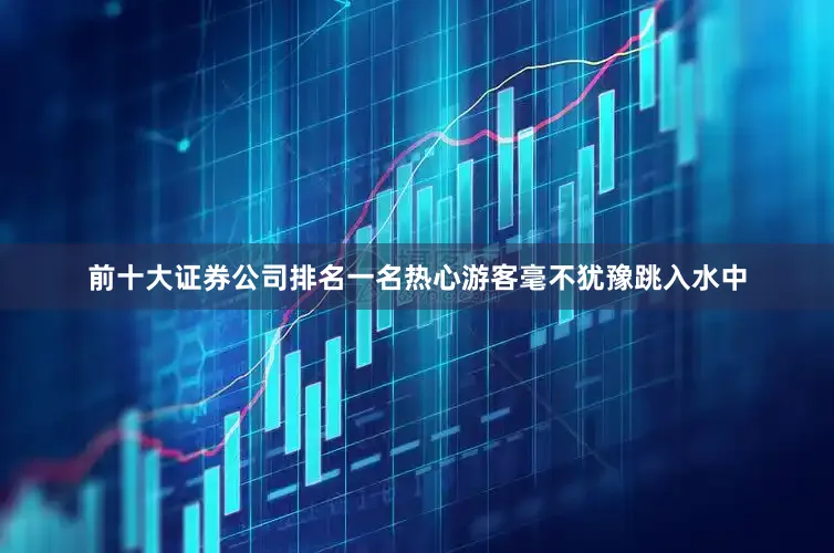 前十大证券公司排名一名热心游客毫不犹豫跳入水中