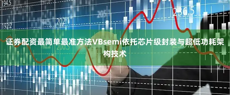 证券配资最简单最准方法VBsemi依托芯片级封装与超低功耗架构技术