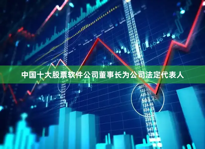 中国十大股票软件公司董事长为公司法定代表人