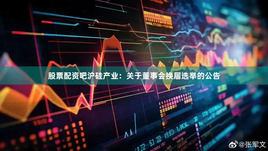 股票配资吧沪硅产业：关于董事会换届选举的公告