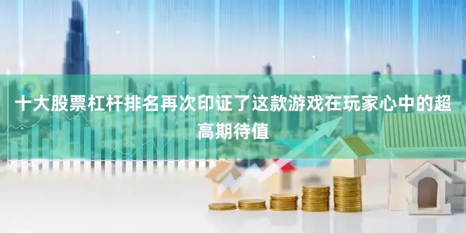 十大股票杠杆排名再次印证了这款游戏在玩家心中的超高期待值