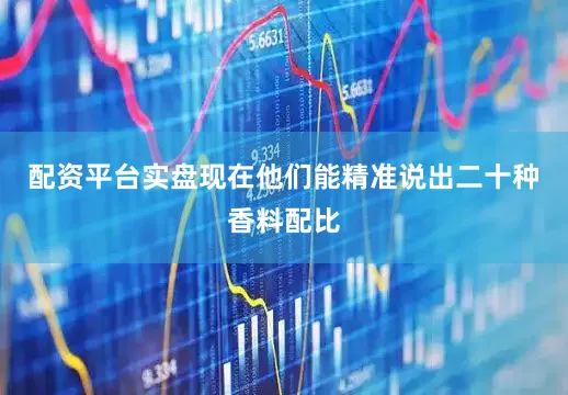 配资平台实盘现在他们能精准说出二十种香料配比