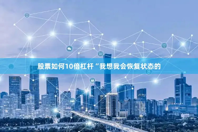 股票如何10倍杠杆“我想我会恢复状态的