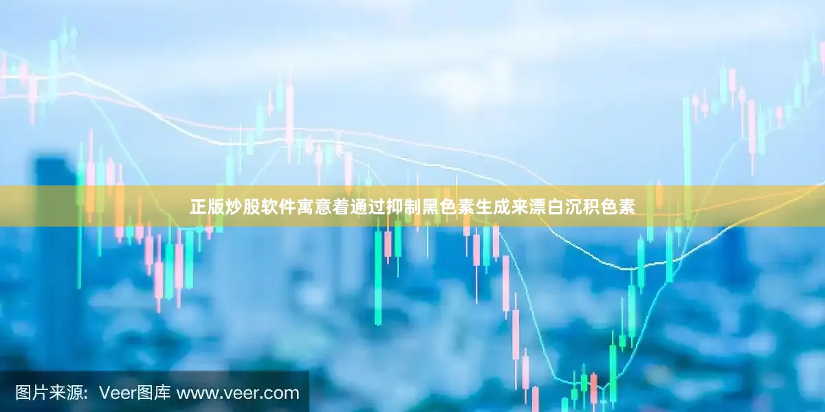 正版炒股软件寓意着通过抑制黑色素生成来漂白沉积色素