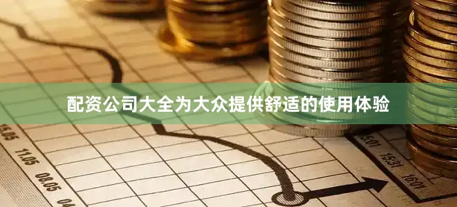 配资公司大全为大众提供舒适的使用体验