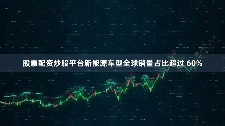 股票配资炒股平台新能源车型全球销量占比超过 60%