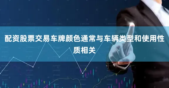 配资股票交易车牌颜色通常与车辆类型和使用性质相关