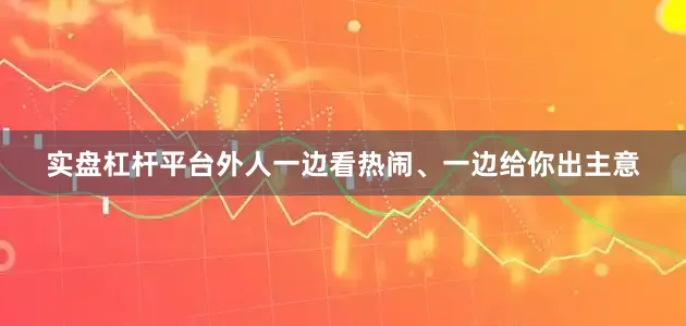 实盘杠杆平台外人一边看热闹、一边给你出主意