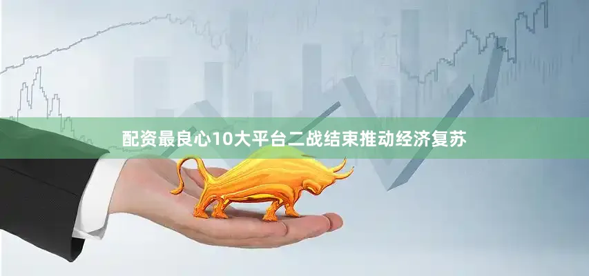 配资最良心10大平台二战结束推动经济复苏